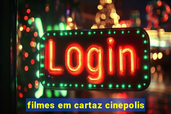 filmes em cartaz cinepolis